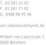 T. 03 281 21 01
F. 03 281 71 02
G. 0488 98 45 46

uni.solutions@skynet.be

Willem van Laarstraat 1
2600 Berchem